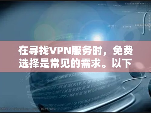 在寻找VPN服务时,免费选择是常见的需求。以下是一些常见的免费VPN推荐,供您参考 在寻找VPN服务时,免费选择是常见的需求。以下是一些常见的免费VPN推荐,供您参考