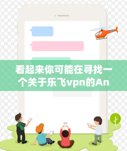 看起来你可能在寻找一个关于乐飞vpn的Android应用。然而，由于乐飞vpn可能不是你所指的某个特定的软件或应用，我无法提供详细的下载或使用指导信息
