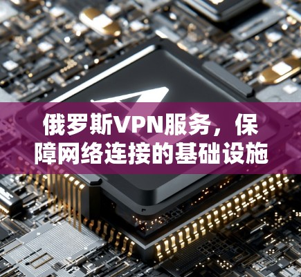 俄罗斯VPN服务,保障网络连接的基础设施 俄罗斯VPN服务,保障网络连接的基础设施