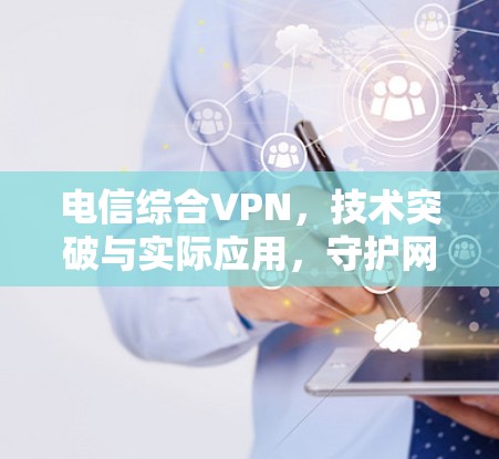 电信综合VPN，技术突破与实际应用，守护网络信息安全