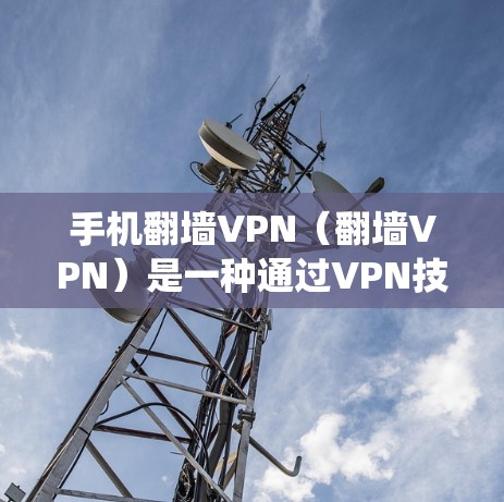手机翻墙VPN(翻墙VPN)是一种通过VPN技术绕过手机设备在固定位置无法移动的翻墙限制,以便用户能够便捷地访问互联网。翻墙VPN的主要目的是保护用户免受翻墙设备的监控和攻击,同时提供安全的网络连接 手机翻墙VPN(翻墙VPN)是一种通过VPN技术绕过手机设备在固定位置无法移动的翻墙限制,以便用户能够便捷地访问互联网。翻墙VPN的主要目的是保护用户免受翻墙设备的监控和攻击,同时提供安全的网络连接