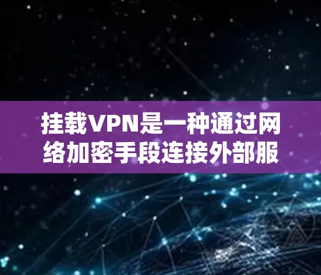 挂载VPN是一种通过网络加密手段连接外部服务器，让外部用户访问内部设备的技术。以下是一个详细的操作步骤，帮助您成功挂载VPN