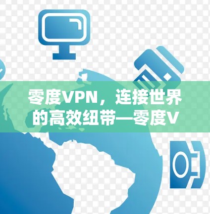 零度VPN，连接世界的高效纽带—零度VPN的未来发展与使用场景解析