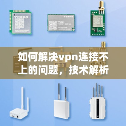 如何解决vpn连接不上的问题，技术解析与解决方案