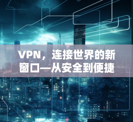 VPN，连接世界的新窗口—从安全到便捷的VPN探索