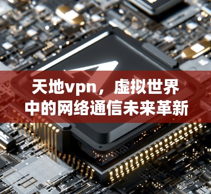 天地vpn，虚拟世界中的网络通信未来革新