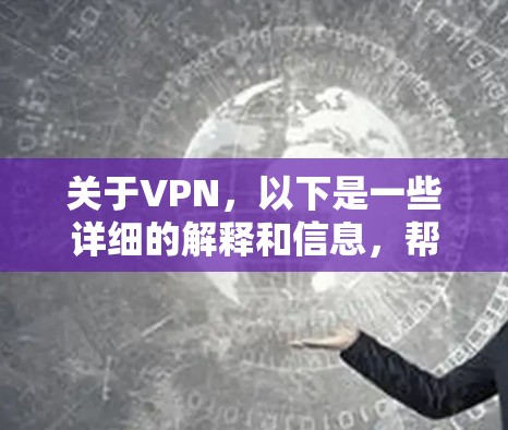 关于VPN，以下是一些详细的解释和信息，帮助您更好地理解和使用VPN服务