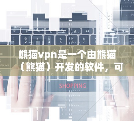 熊猫vpn是一个由熊猫（熊猫）开发的软件，可能指代某种特定的VPN工具。以下是对熊猫vpn的详细介绍