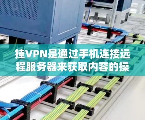 挂VPN是通过手机连接远程服务器来获取内容的操作。以下是一步步的指南