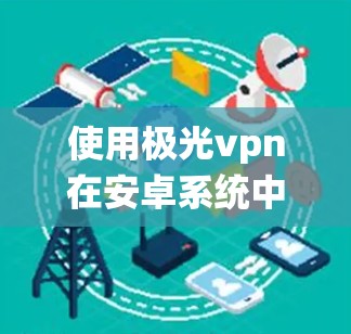 使用极光vpn在安卓系统中的配置与配置文件