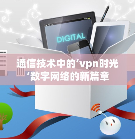 通信技术中的‘vpn时光’数字网络的新篇章