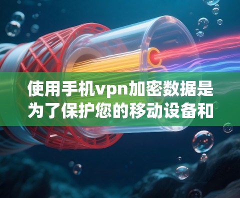 使用手机vpn加密数据是为了保护您的移动设备和电脑数据的安全性，防止黑客攻击和数据泄露。以下是使用手机vpn的详细介绍及注意事项