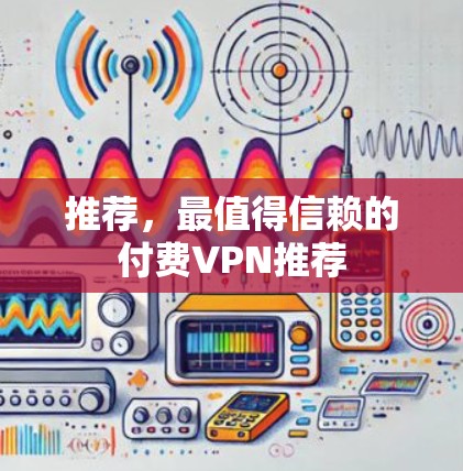 推荐，最值得信赖的付费VPN推荐