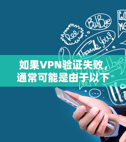 如果VPN验证失败，通常可能是由于以下原因引起的