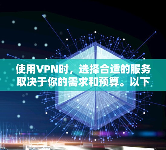 使用VPN时，选择合适的服务取决于你的需求和预算。以下是一个结构化的解决方案，帮助你更好地决策