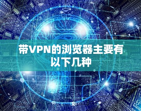 带VPN的浏览器主要有以下几种