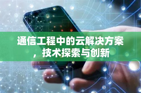 通信工程中的云解决方案，技术探索与创新
