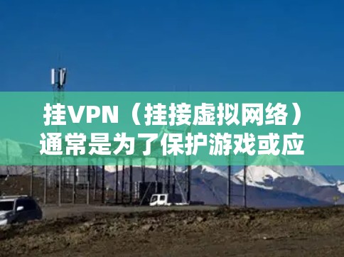 挂VPN（挂接虚拟网络）通常是为了保护游戏或应用程序免受恶意软件、垃圾邮件、钓鱼攻击等恶意行为的侵入。如果在游戏或应用程序中出现挂VPN的情况，可能是因为以下原因