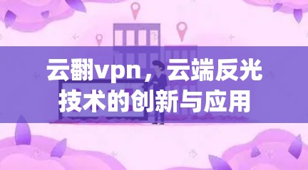 云翻vpn，云端反光技术的创新与应用
