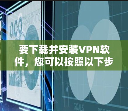 要下载并安装VPN软件，您可以按照以下步骤操作