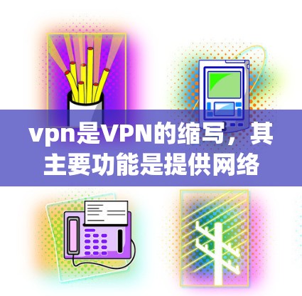 vpn是VPN的缩写,其主要功能是提供网络访问保护和匿名化服务。VPN通过内部网络隔离外部访问点,通常使用加密方式确保数据安全和隐私。常见的用途包括 vpn是VPN的缩写,其主要功能是提供网络访问保护和匿名化服务。VPN通过内部网络隔离外部访问点,通常使用加密方式确保数据安全和隐私。常见的用途包括