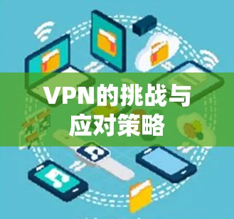 VPN的挑战与应对策略 VPN的挑战与应对策略