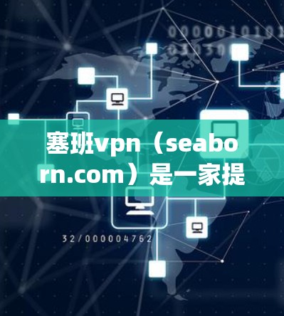 塞班vpn(seaborn.com)是一家提供VPN服务的网站,允许用户通过互联网访问外部网络,以保护个人数据的安全。以下是关于塞班vpn的详细介绍 塞班vpn(seaborn.com)是一家提供VPN服务的网站,允许用户通过互联网访问外部网络,以保护个人数据的安全。以下是关于塞班vpn的详细介绍
