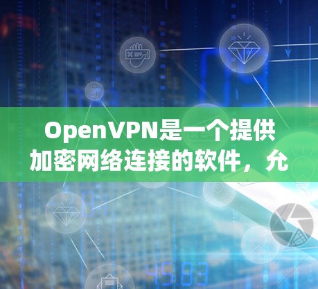 OpenVPN是一个提供加密网络连接的软件，允许用户在任何设备上通过网络连接到本地服务器，类似于VPN的功能。以下是关于OpenVPN的详细介绍和下载信息