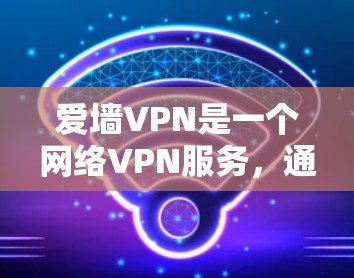爱墙VPN是一个网络VPN服务,通常使用爱墙作为服务名称,旨在提供安全、加密的网络连接,保护用户隐私和数据安全。以下是对该服务的详细介绍 爱墙VPN是一个网络VPN服务,通常使用爱墙作为服务名称,旨在提供安全、加密的网络连接,保护用户隐私和数据安全。以下是对该服务的详细介绍