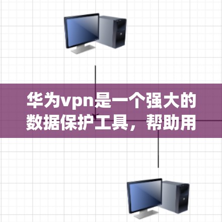 华为vpn是一个强大的数据保护工具，帮助用户有效管理和保护隐私。以下是使用华为vpn的详细步骤