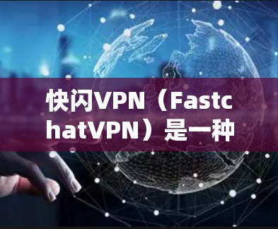 快闪VPN（FastchatVPN）是一种基于区块链技术的高速VPN服务，旨在提供更快、更安全的网络连接。它结合了区块链的安全性、高速的网络传输和本地化的加密技术，提供了一个更具竞争力的VPN体验