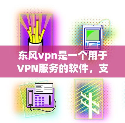 东风vpn是一个用于VPN服务的软件，支持多种协议如VPN 1.VPN 2.VPN 3.等。以下是一个详细的使用指南