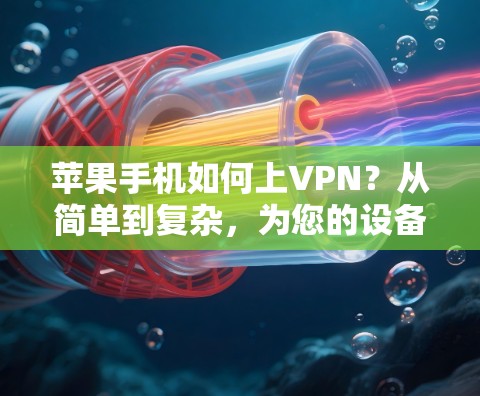 苹果手机如何上VPN？从简单到复杂，为您的设备保驾护航！