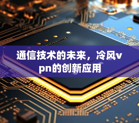 通信技术的未来,冷风vpn的创新应用 通信技术的未来,冷风vpn的创新应用