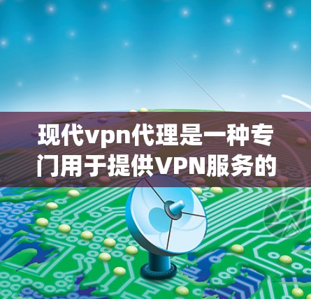 现代vpn代理是一种专门用于提供VPN服务的代理,旨在帮助用户在不直接连接互联网的情况下,访问外部网络。以下是对现代vpn代理的详细介绍 现代vpn代理是一种专门用于提供VPN服务的代理,旨在帮助用户在不直接连接互联网的情况下,访问外部网络。以下是对现代vpn代理的详细介绍