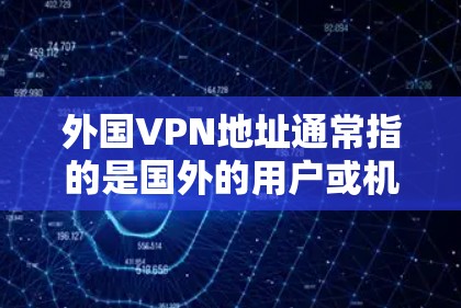 外国VPN地址通常指的是国外的用户或机构通过VPN访问国内网络服务的地点或服务。这些VPN通常允许用户在境外访问国内网络、应用程序、文件或其他服务。以下是一些常见的国外VPN服务 外国VPN地址通常指的是国外的用户或机构通过VPN访问国内网络服务的地点或服务。这些VPN通常允许用户在境外访问国内网络、应用程序、文件或其他服务。以下是一些常见的国外VPN服务