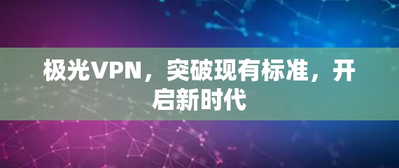 极光VPN,突破现有标准,开启新时代 极光VPN,突破现有标准,开启新时代