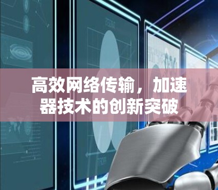 高效网络传输,加速器技术的创新突破 高效网络传输,加速器技术的创新突破