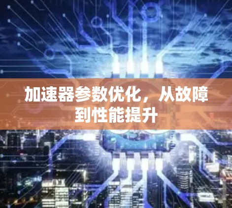 加速器参数优化，从故障到性能提升