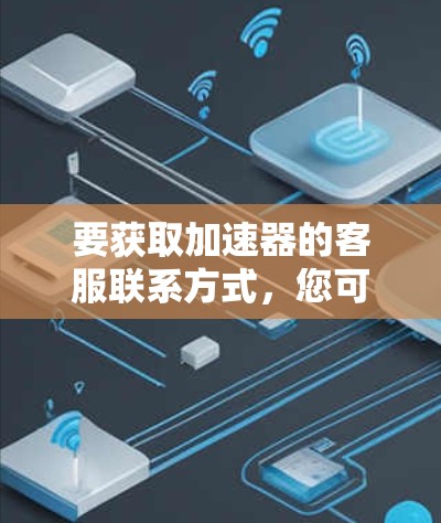 要获取加速器的客服联系方式，您可以按照以下步骤操作