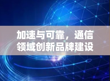 加速与可靠，通信领域创新品牌建设之路