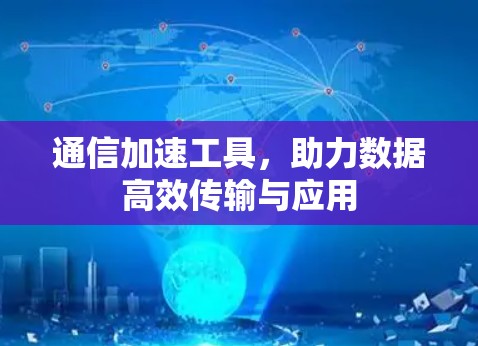 通信加速工具,助力数据高效传输与应用 通信加速工具,助力数据高效传输与应用