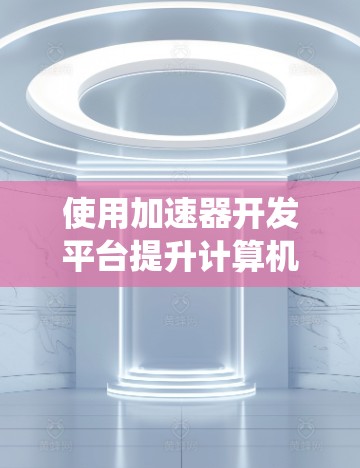 使用加速器开发平台提升计算机性能是一个系统工程,涉及硬件配置、软件安装和优化。以下是详细的步骤指南 使用加速器开发平台提升计算机性能是一个系统工程,涉及硬件配置、软件安装和优化。以下是详细的步骤指南
