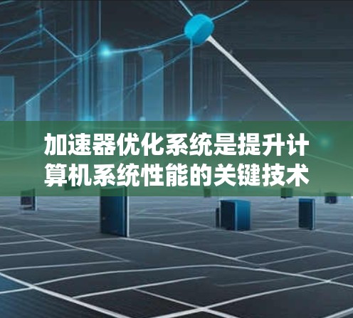 加速器优化系统是提升计算机系统性能的关键技术,主要涉及CPU和GPU加速器的优化。以下是对该主题的有条理的总结和解释 加速器优化系统是提升计算机系统性能的关键技术,主要涉及CPU和GPU加速器的优化。以下是对该主题的有条理的总结和解释