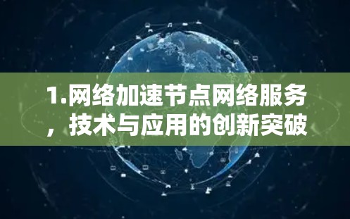 1.网络加速节点网络服务,技术与应用的创新突破 1.网络加速节点网络服务,技术与应用的创新突破