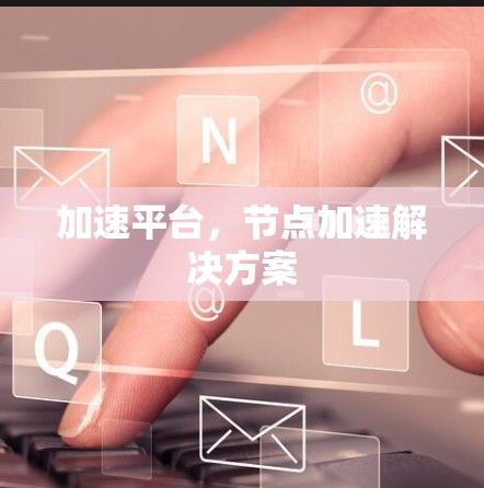 加速平台，节点加速解决方案