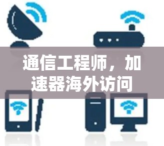通信工程师,加速器海外访问助手的使命 通信工程师,加速器海外访问助手的使命