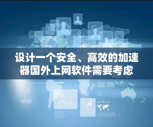 设计一个安全、高效的加速器国外上网软件需要考虑多个方面，以确保用户能够安全访问国外网站。以下是逐步的设计思路