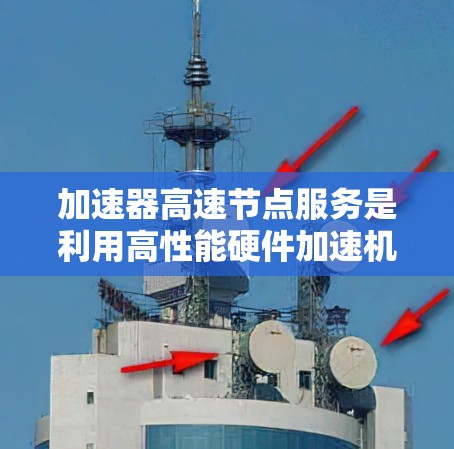 加速器高速节点服务是利用高性能硬件加速机器学习模型训练和推理的创新技术。以下是对其的主要方面进行的总结