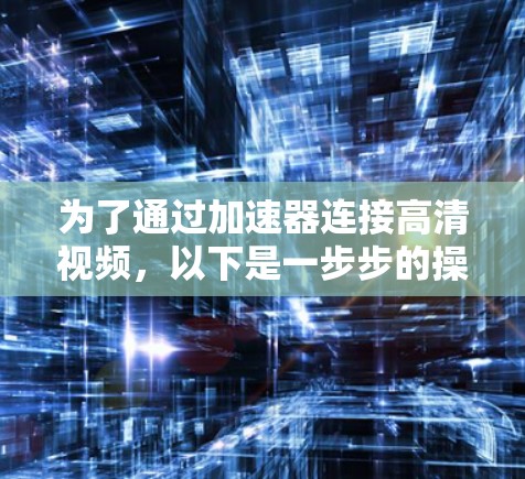 为了通过加速器连接高清视频，以下是一步步的操作指南